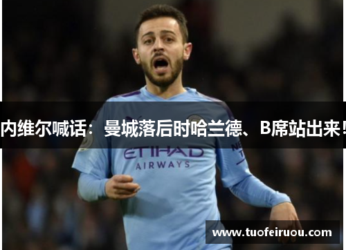 内维尔喊话：曼城落后时哈兰德、B席站出来！