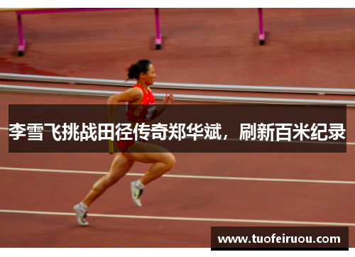 李雪飞挑战田径传奇郑华斌，刷新百米纪录